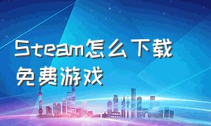 steam怎么下载 免费游戏