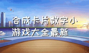 合成卡片数字小游戏大全最新（合成1024数字小游戏）