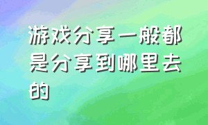 游戏分享一般都是分享到哪里去的（游戏分享网站）