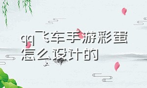 qq飞车手游彩蛋怎么设计的（qq飞车手游成就彩蛋怎么完成）