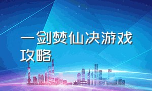 一剑焚仙决游戏攻略（一剑焚天）