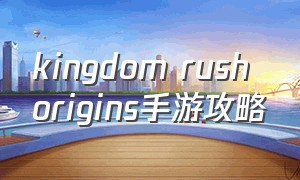 kingdom rush origins手游攻略
