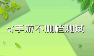 cf手游不删档测试（cf手游活动助手一键领取）