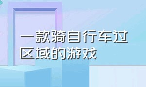 一款骑自行车过区域的游戏（骑自行车过障碍的游戏）