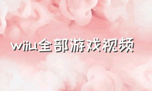 wiiu全部游戏视频（wiiu所有汉化游戏）