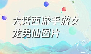 大话西游手游女龙男仙图片（大话西游手游女龙男仙情侣图片）