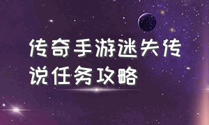 传奇手游迷失传说任务攻略（正版传奇迷失传说手游攻略图）