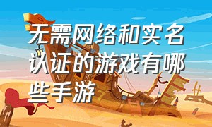 无需网络和实名认证的游戏有哪些手游