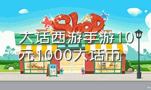 大话西游手游10元1000大话币