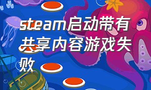 steam启动带有共享内容游戏失败（steam共享游戏显示2分钟后关闭）