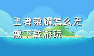 王者荣耀怎么无需下载游玩（王者荣耀怎么不用下载也能玩）