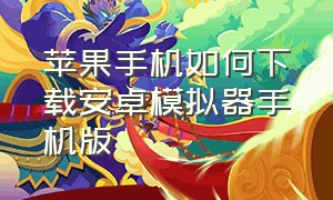 苹果手机如何下载安卓模拟器手机版