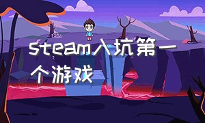 steam入坑第一个游戏（steam必入游戏）