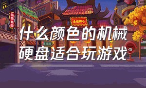 什么颜色的机械硬盘适合玩游戏（什么颜色的机械硬盘适合玩游戏）