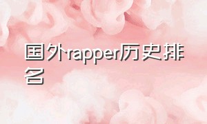 国外rapper历史排名（全球rapper人气排行榜）