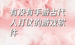 有没有手游古代人打仗的游戏软件