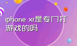 iphone xr是专门打游戏的吗