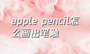 apple pencil怎么画出笔触