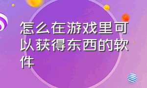 怎么在游戏里可以获得东西的软件（怎么把游戏空间里的东西拉出来）