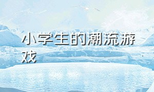 小学生的潮流游戏（无需道具的小学生游戏）