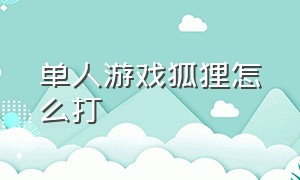 单人游戏狐狸怎么打（狐狸经典游戏攻略大全视频）