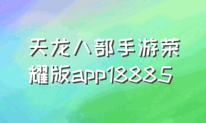 天龙八部手游荣耀版app18885（天龙八部手游荣耀版app18094）