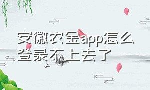 安徽农金app怎么登录不上去了