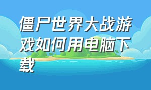 僵尸世界大战游戏如何用电脑下载