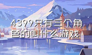 4399只有三个角色的叫什么游戏