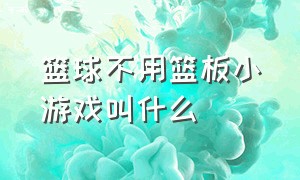 篮球不用篮板小游戏叫什么（篮球小游戏大全中文）