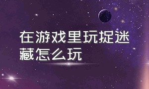 在游戏里玩捉迷藏怎么玩