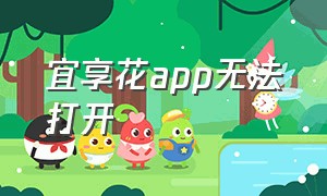 宜享花app无法打开（宜享花怎么突然打不开了）