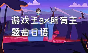 游戏王gx所有主题曲日语（游戏王gx第一集日文原版）