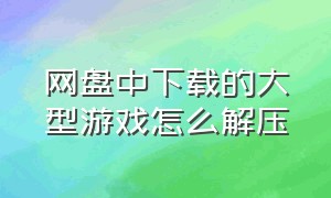 网盘中下载的大型游戏怎么解压