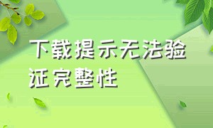 下载提示无法验证完整性