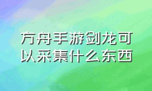 方舟手游剑龙可以采集什么东西（方舟手游采集纤维最快的是哪条龙）