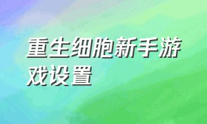 重生细胞新手游戏设置（重生细胞新手教程手柄）