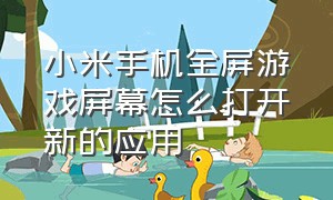 小米手机全屏游戏屏幕怎么打开新的应用