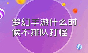 梦幻手游什么时候不排队打怪