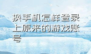 换手机怎样登录上原来的游戏账号（换了手机怎样登录原来的游戏账号）