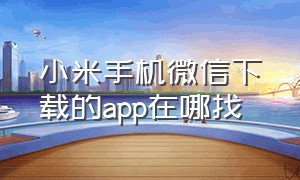 小米手机微信下载的APP在哪找