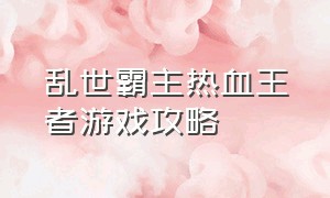 乱世霸主热血王者游戏攻略