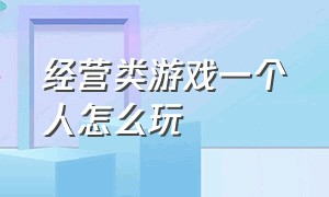 经营类游戏一个人怎么玩（模拟经营类游戏怎么抓住玩家的心）