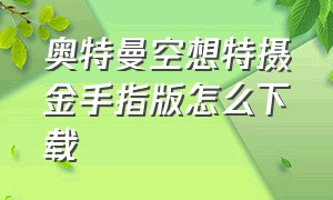 奥特曼空想特摄金手指版怎么下载（奥特曼空想特摄无敌版怎么下）