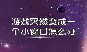 游戏突然变成一个小窗口怎么办