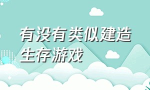 有没有类似建造生存游戏（类似方舟的建造生存类游戏）