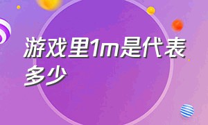 游戏里1m是代表多少（游戏里100k是多少钱）