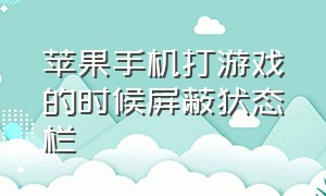 苹果手机打游戏的时候屏蔽状态栏（苹果手机怎么在打游戏时关闭通知）