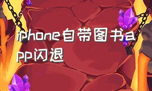 iphone自带图书app闪退（iphone自带的app怎么恢复）