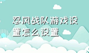 忍风战队游戏设置怎么设置